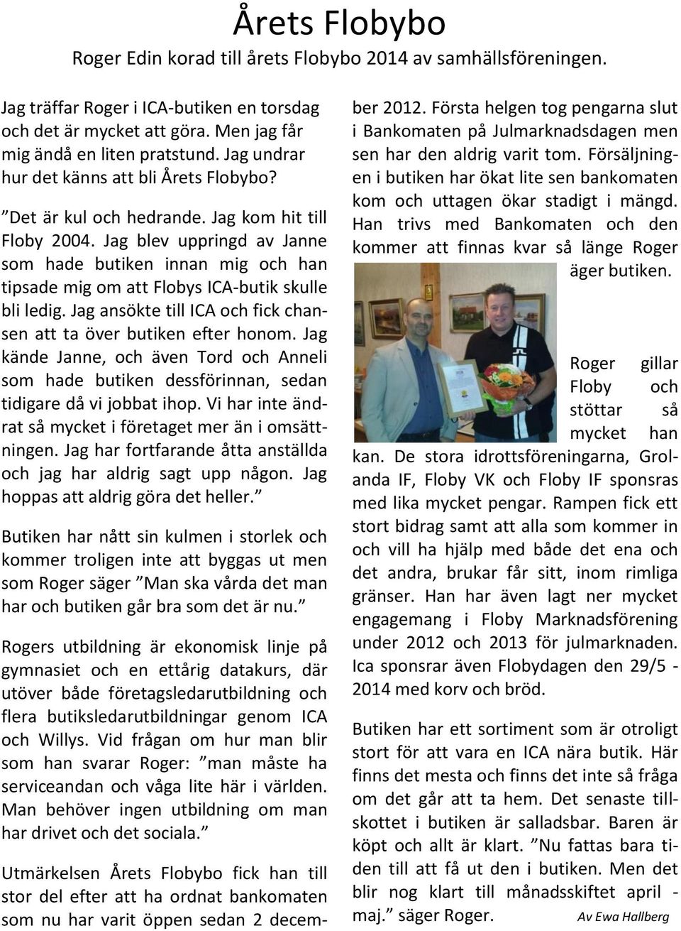 Jag blev uppringd av Janne som hade butiken innan mig och han tipsade mig om att Flobys ICA-butik skulle bli ledig. Jag ansökte till ICA och fick chansen att ta över butiken efter honom.