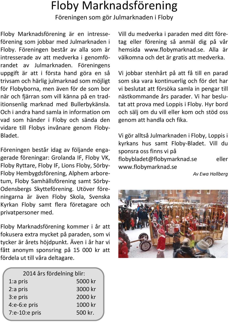 Föreningens uppgift är att i första hand göra en så trivsam och härlig julmarknad som möjligt för Flobyborna, men även för de som bor när och fjärran som vill känna på en traditionsenlig marknad med