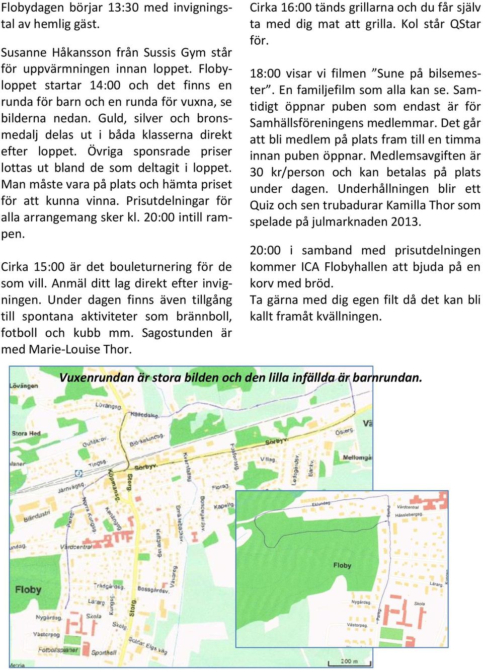 Övriga sponsrade priser lottas ut bland de som deltagit i loppet. Man måste vara på plats och hämta priset för att kunna vinna. Prisutdelningar för alla arrangemang sker kl. 20:00 intill rampen.