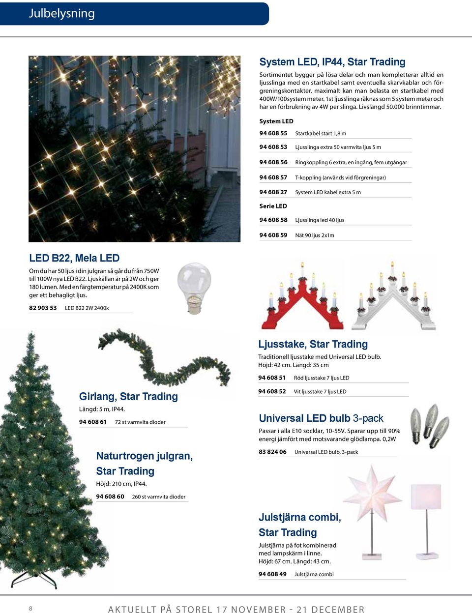 System LED 94 608 55 Startkabel start 1,8 m 94 608 53 Ljusslinga extra 50 varmvita ljus 5 m 94 608 56 Ringkoppling 6 extra, en ingång, fem utgångar 94 608 57 T-koppling (används vid förgreningar) 94
