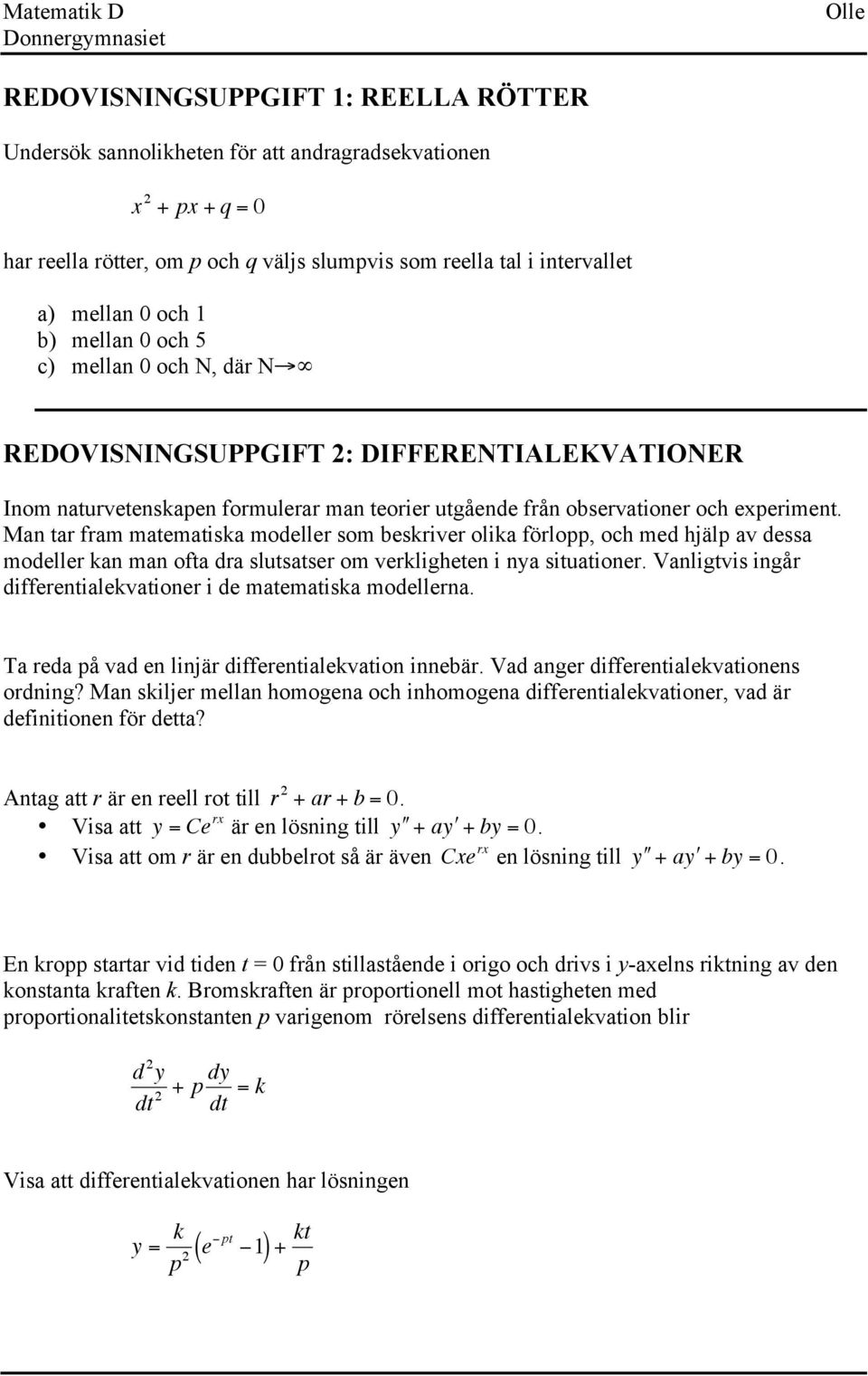 Man tar fram matematiska modeller som beskriver olika förlopp, och med hjälp av dessa modeller kan man ofta dra slutsatser om verkligheten i nya situationer.