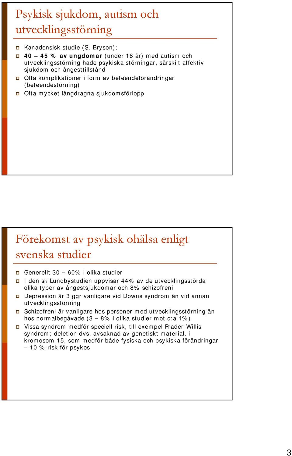 beteendeförändringar (beteendestörning) Ofta mycket långdragna sjukdomsförlopp Förekomst av psykisk ohälsa enligt svenska studier Generellt 30 60% i olika studier I den sk Lundbystudien uppvisar 44%