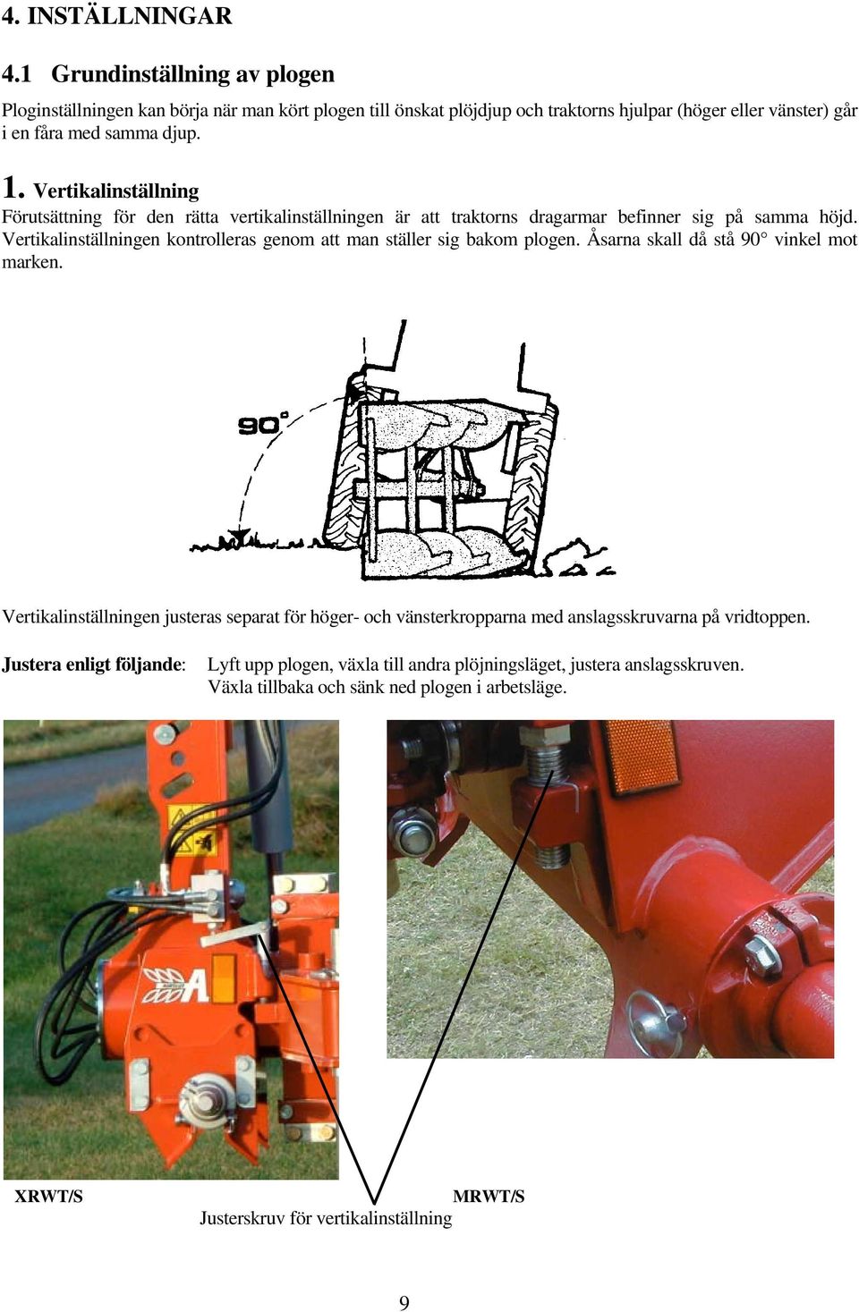 Vertikalinställning Förutsättning för den rätta vertikalinställningen är att traktorns dragarmar befinner sig på samma höjd.