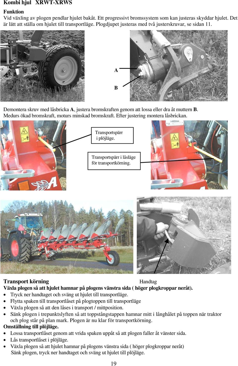 Medurs ökad bromskraft, moturs minskad bromskraft. Efter justering montera låsbrickan. Transportspärr i plöjläge. Transportspärr i låsläge för transportkörning.