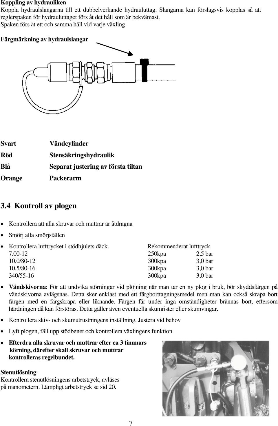 4 Kontroll av plogen Kontrollera att alla skruvar och muttrar är åtdragna Smörj alla smörjställen Kontrollera lufttrycket i stödhjulets däck. Rekommenderat lufttryck 7.00-12 250kpa 2,5 bar 10.