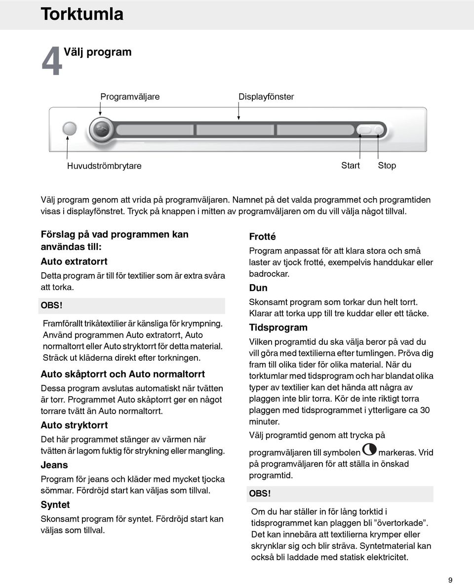 Förslag på vad programmen kan användas till: Auto extratorrt Detta program är till för textilier som är extra svåra att torka. OBS! Framförallt trikåtextilier är känsliga för krympning.