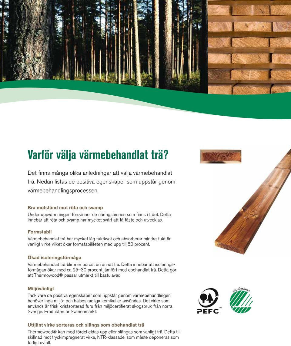 Formstabil Värmebehandlat trä har mycket låg fuktkvot och absorberar mindre fukt än vanligt virke vilket ökar formstabiliteten med upp till 50 procent.