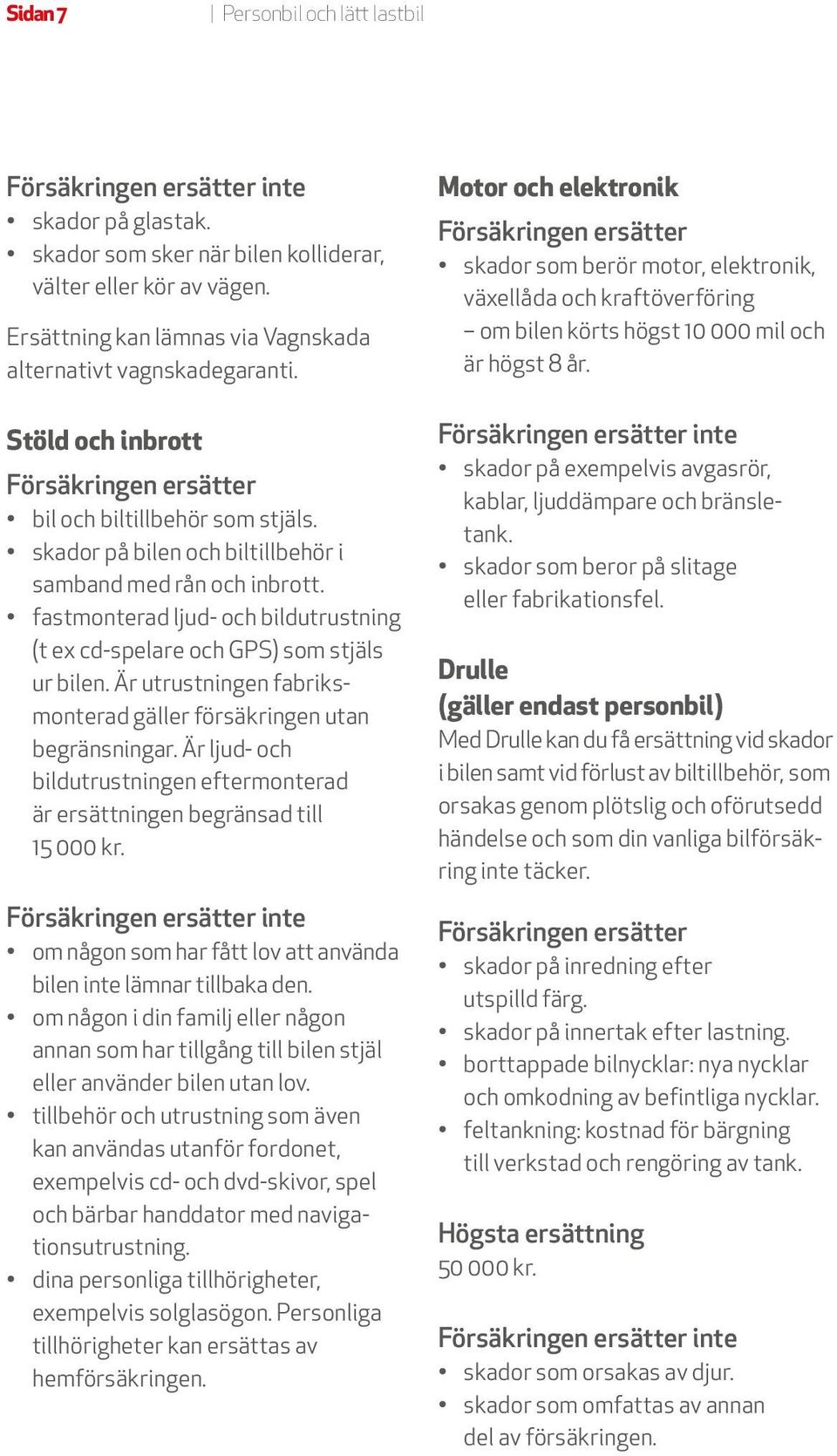 Är utrustningen fabriksmonterad gäller försäkringen utan begränsningar. Är ljud- och bildutrustningen eftermonterad är ersättningen begränsad till 15 000 kr.