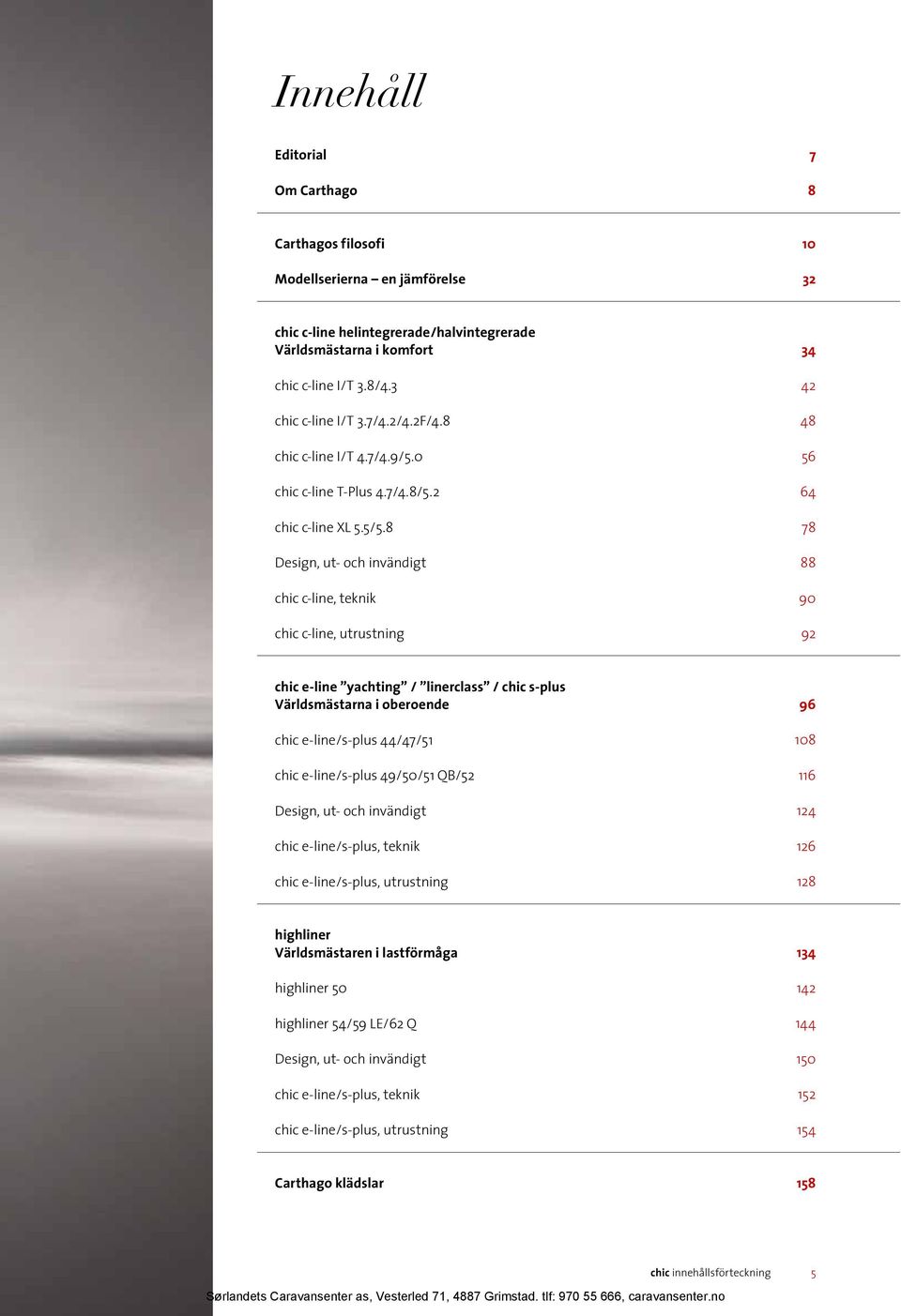 8 Design, ut- och invändigt chic c-line, teknik chic c-line, utrustning 34 42 48 56 64 78 88 90 92 chic e-line yachting / linerclass / chic s-plus Världsmästarna i oberoende chic e-line/s-plus