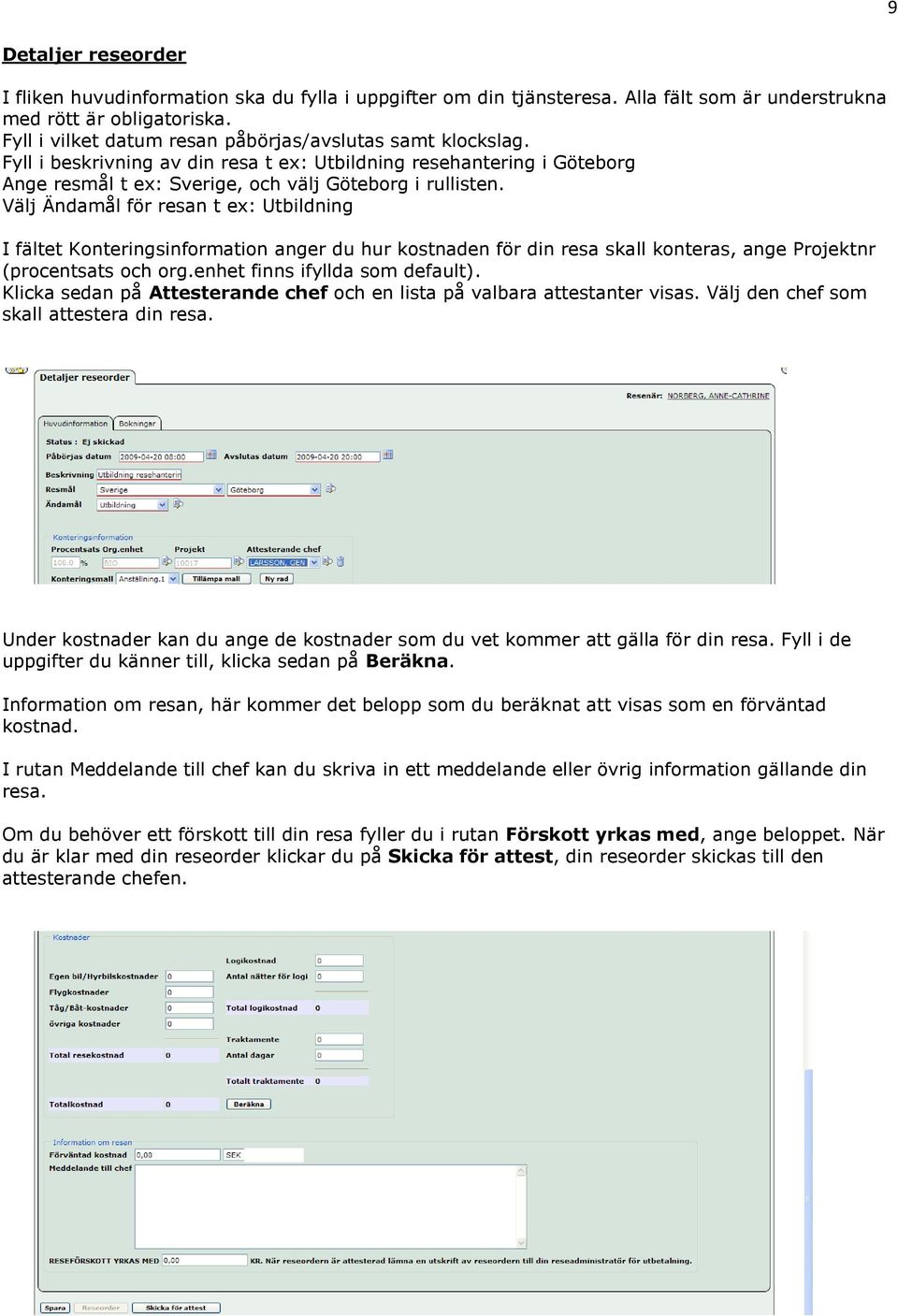 Välj Ändamål för resan t ex: Utbildning I fältet Konteringsinformation anger du hur kostnaden för din resa skall konteras, ange Projektnr (procentsats och org.enhet finns ifyllda som default).