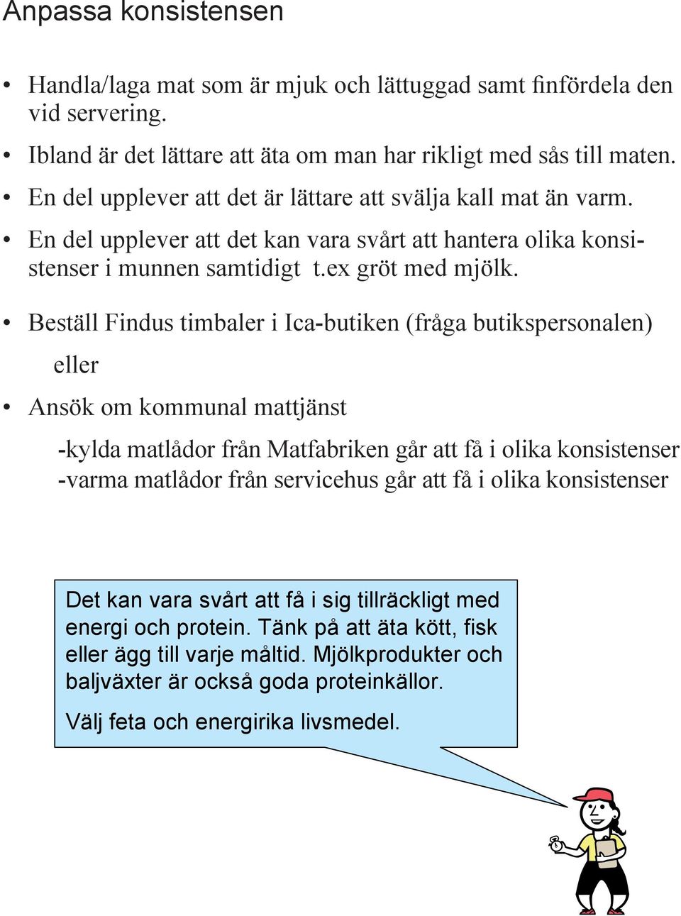 Beställ Findus timbaler i Ica-butiken (fråga butikspersonalen) eller Ansök om kommunal mattjänst -kylda matlådor från Matfabriken går att få i olika konsistenser -varma matlådor från servicehus