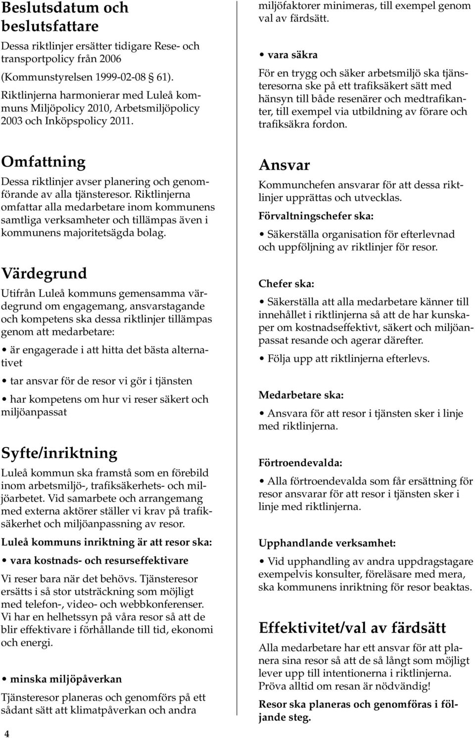 Riktlinjerna omfattar alla medarbetare inom kommunens samtliga verksamheter och tillämpas även i kommunens majoritetsägda bolag.