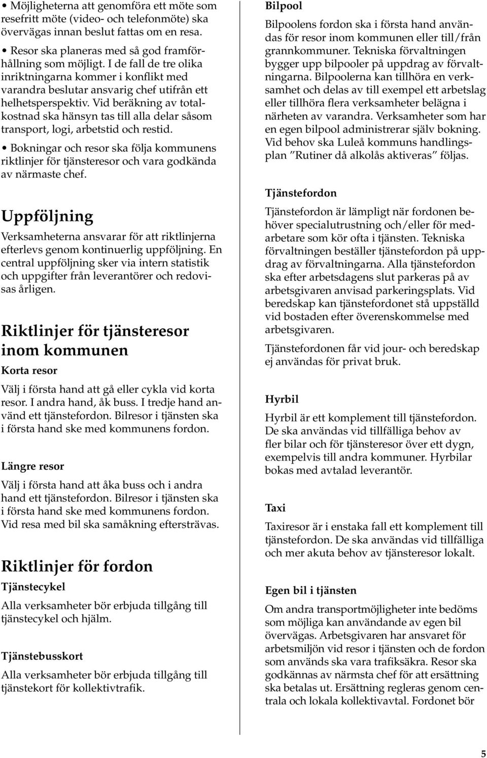 Vid beräkning av totalkostnad ska hänsyn tas till alla delar såsom transport, logi, arbetstid och restid.