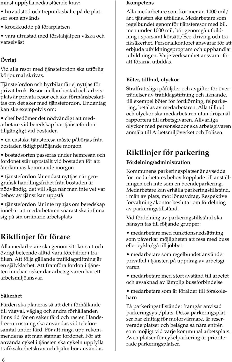 Resor mellan bostad och arbetsplats är privata resor och ska förmånsbeskattas om det sker med tjänstefordon.