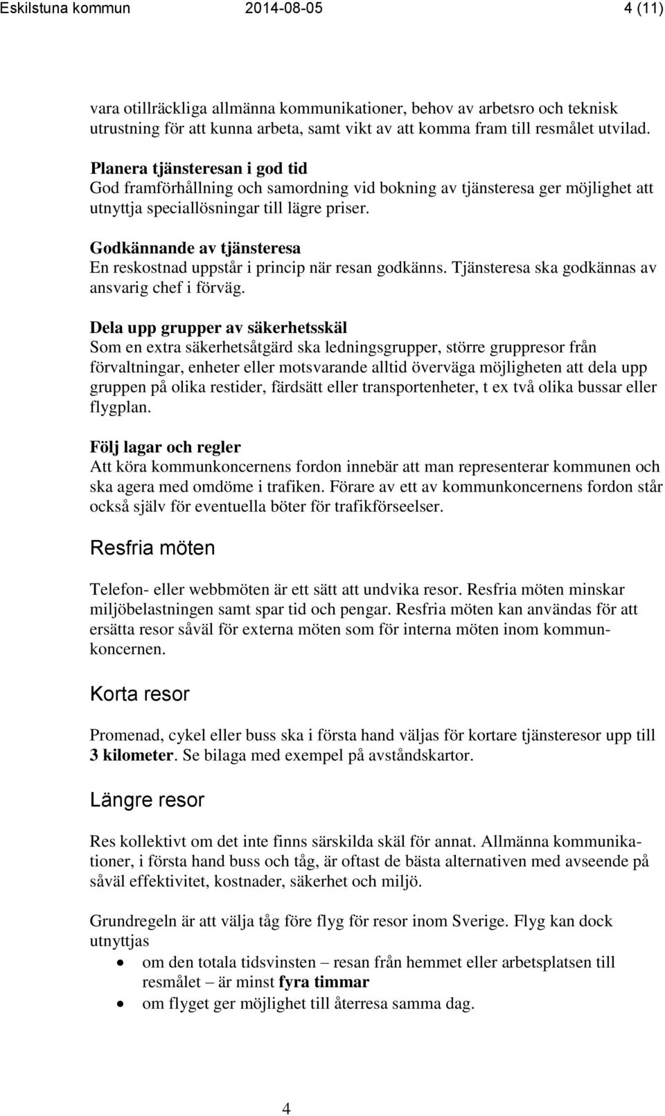 Godkännande av tjänsteresa En reskostnad uppstår i princip när resan godkänns. Tjänsteresa ska godkännas av ansvarig chef i förväg.