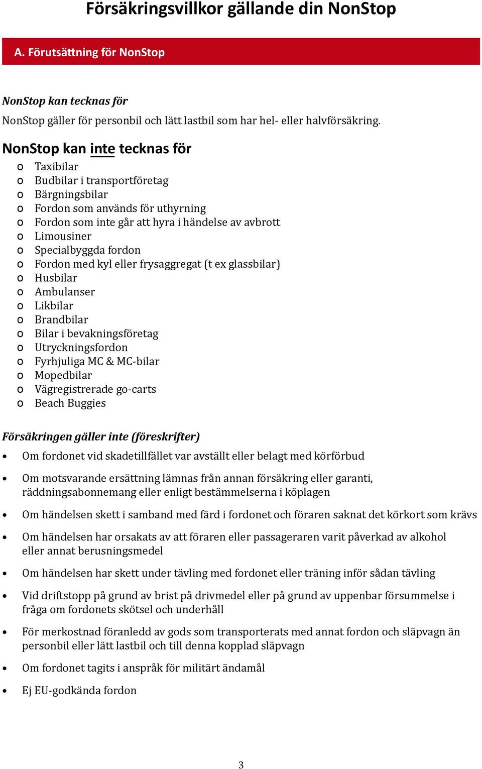 Specialbyggda fordon o Fordon med kyl eller frysaggregat (t ex glassbilar) o Husbilar o Ambulanser o Likbilar o Brandbilar o Bilar i bevakningsföretag o Utryckningsfordon o Fyrhjuliga MC & MC-bilar o