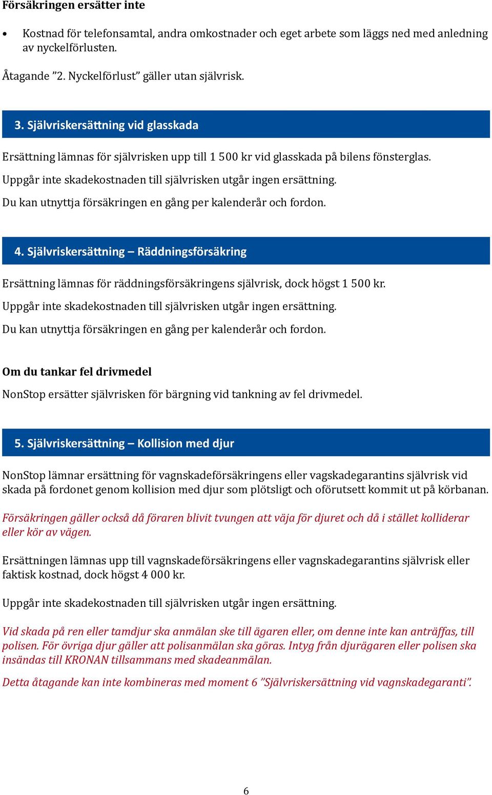 Du kan utnyttja försäkringen en gång per kalenderår och fordon. 4. Självriskersättning Räddningsförsäkring Ersättning lämnas för räddningsförsäkringens självrisk, dock högst 1 500 kr.