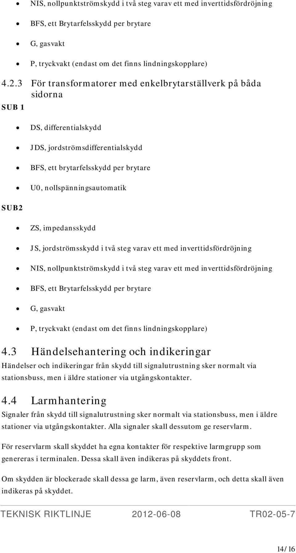 impedansskydd JS, jordströmsskydd i två steg varav ett med inverttidsfördröjning NIS, nollpunktströmskydd i två steg varav ett med inverttidsfördröjning BFS, ett Brytarfelsskydd per brytare G,