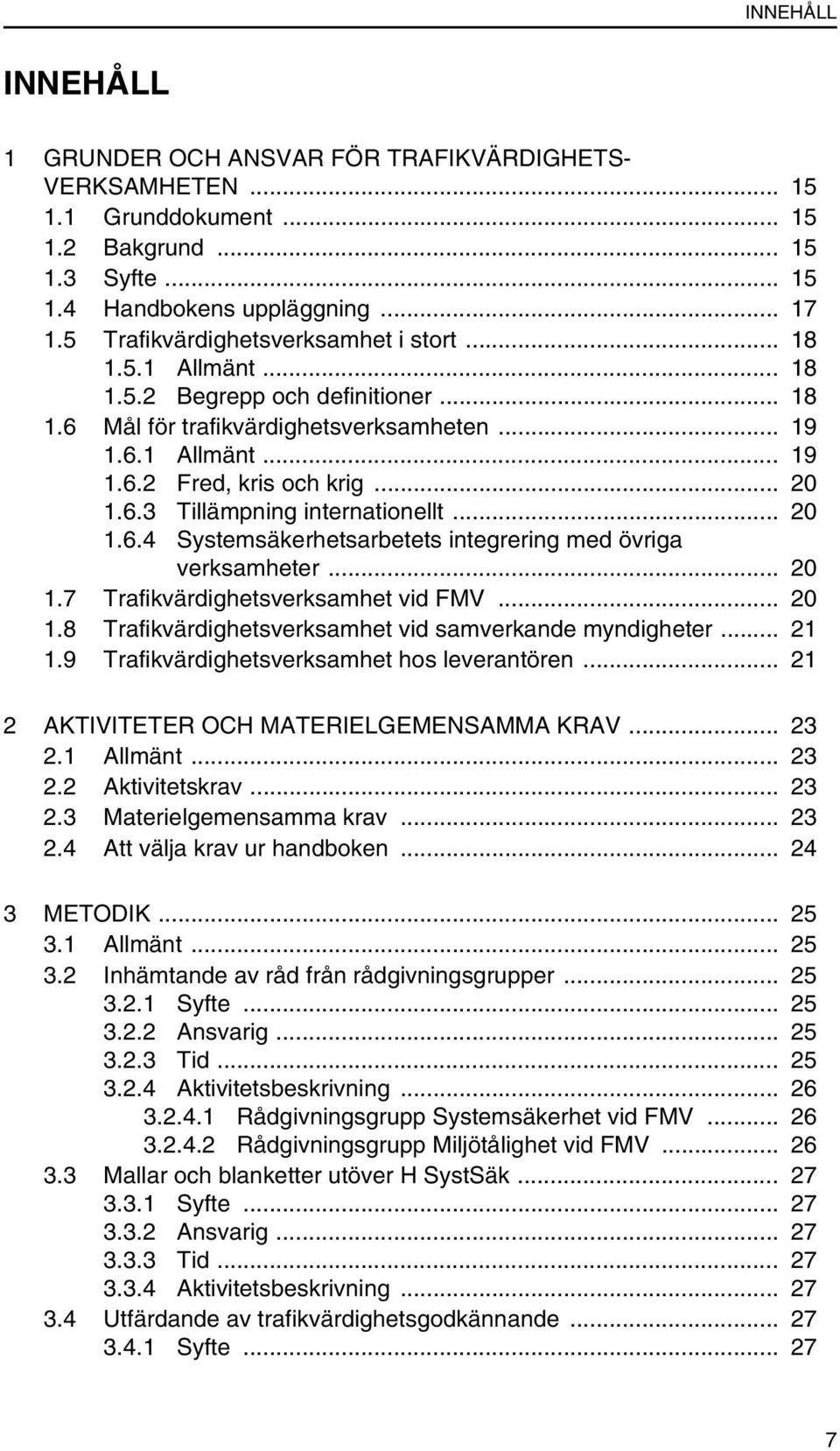 6.3 Tillämpning internationellt... 20 1.6.4 Systemsäkerhetsarbetets integrering med övriga verksamheter... 20 1.7 Trafikvärdighetsverksamhet vid FMV... 20 1.8 Trafikvärdighetsverksamhet vid samverkande myndigheter.