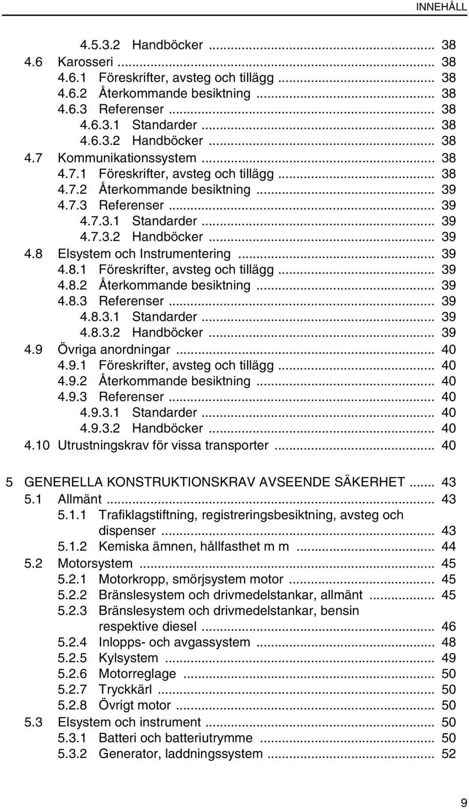 .. 40 4.9.1 Föreskrifter, avsteg och tillägg... 40 4.9.2 Återkommande besiktning... 40 4.9.3 Referenser... 40 4.9.3.1 Standarder... 40 4.9.3.2 Handböcker... 40 4.10 Utrustningskrav för vissa transporter.