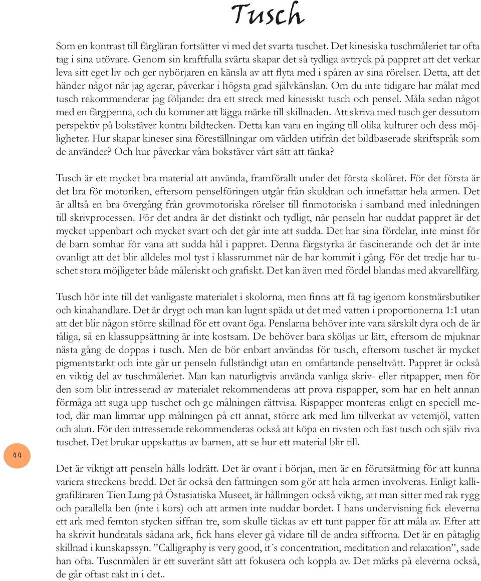 Detta, att det händer något när jag agerar, påverkar i högsta grad självkänslan. Om du inte tidigare har målat med tusch rekommenderar jag följande: dra ett streck med kinesiskt tusch och pensel.