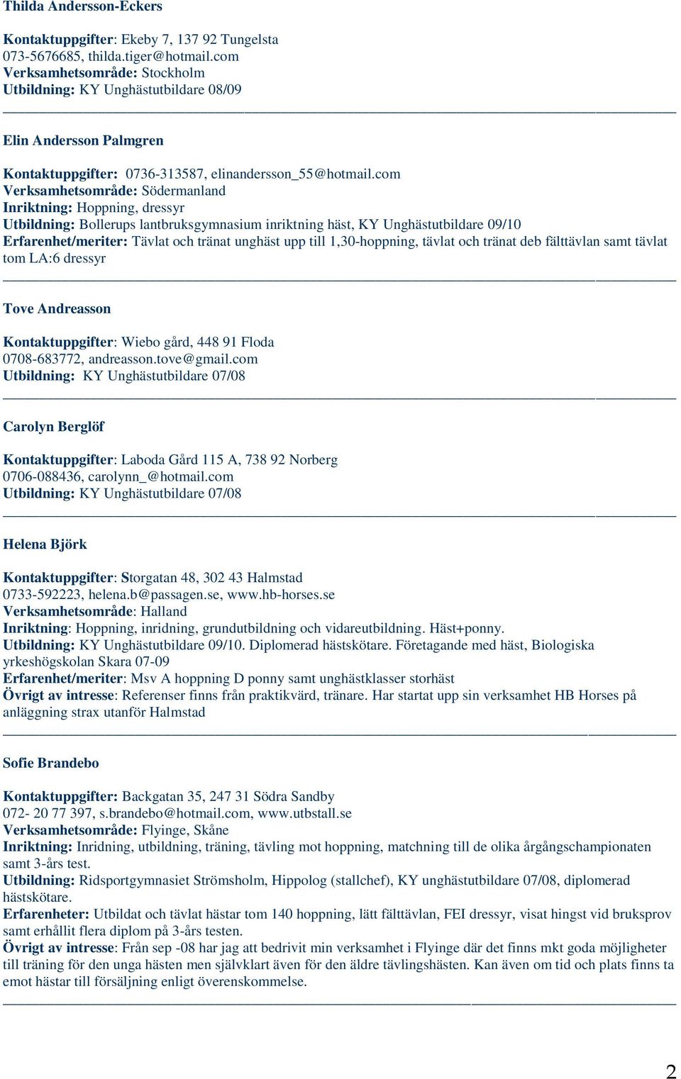 com Verksamhetsområde: Södermanland, dressyr Utbildning: Bollerups lantbruksgymnasium inriktning häst, KY Unghästutbildare 09/10 Erfarenhet/meriter: Tävlat och tränat unghäst upp till 1,30-hoppning,