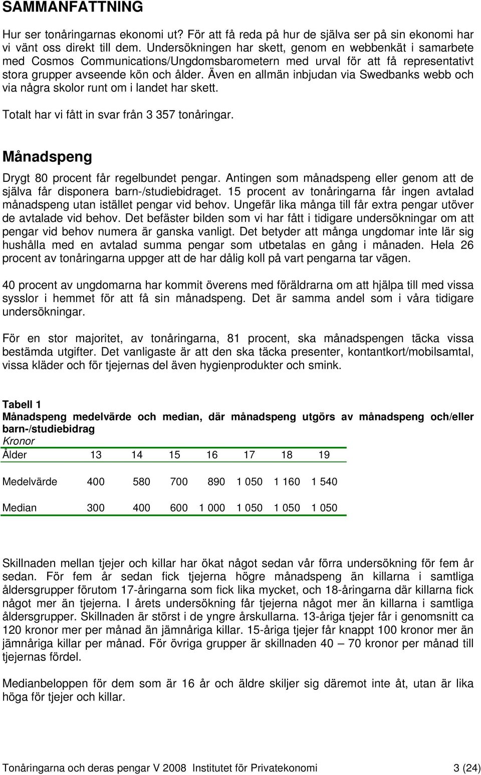 Även en allmän inbjudan via Swedbanks webb och via några skolor runt om i landet har skett. Totalt har vi fått in svar från 3 357 tonåringar. Månadspeng Drygt 80 procent får regelbundet pengar.