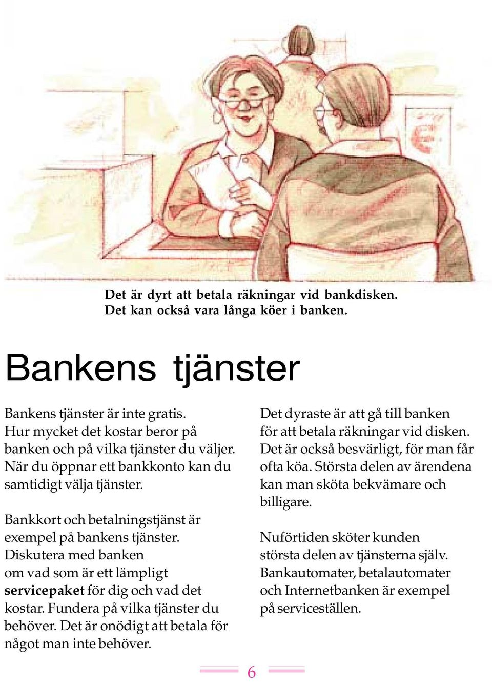 Diskutera med banken om vad som är ett lämpligt servicepaket för dig och vad det kostar. Fundera på vilka tjänster du behöver. Det är onödigt att betala för något man inte behöver.