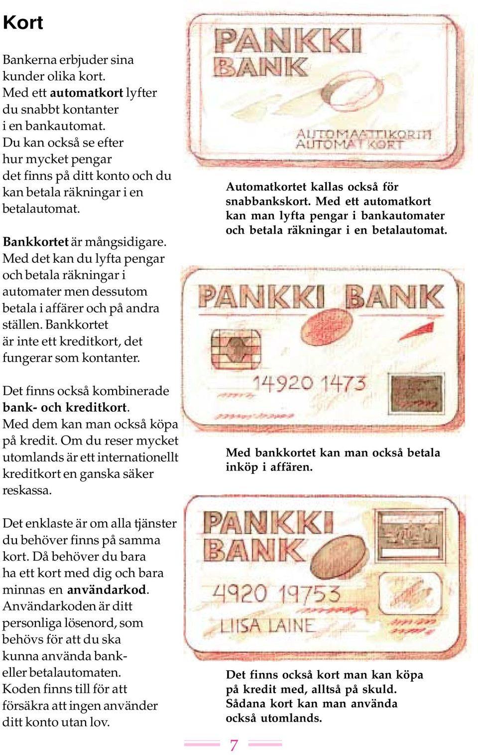Med det kan du lyfta pengar och betala räkningar i automater men dessutom betala i affärer och på andra ställen. Bankkortet är inte ett kreditkort, det fungerar som kontanter.