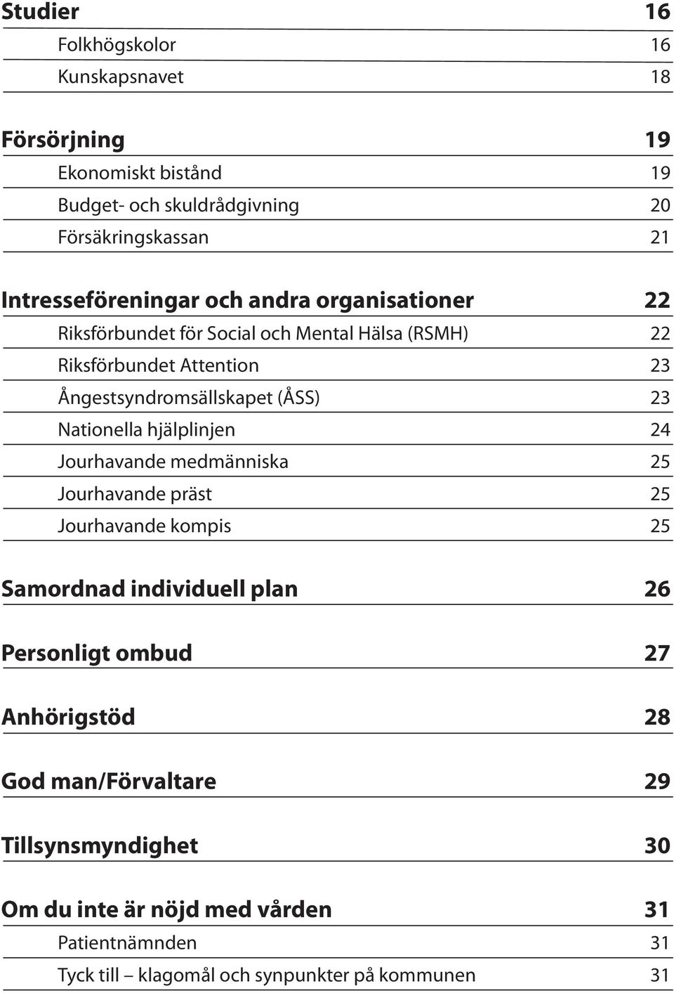 Ångestsyndromsällskapet (ÅSS) 23 Nationella hjälplinjen 24 Jourhavande medmänniska 25 Jourhavande präst 25 Jourhavande kompis 25 Samordnad