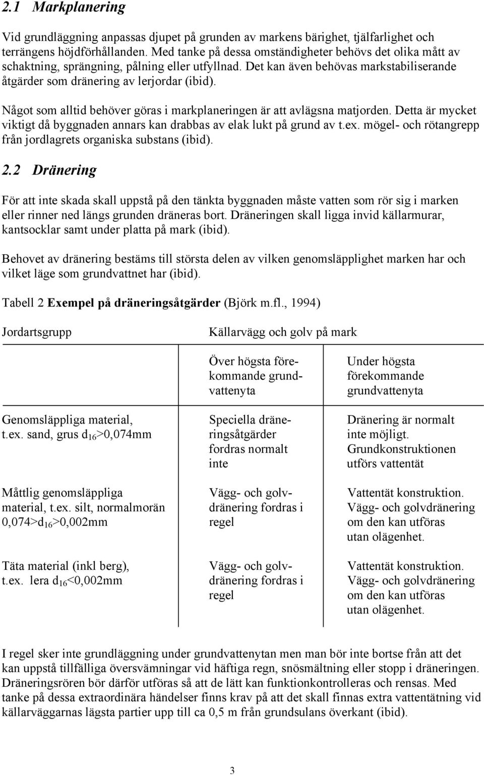 Något som alltid behöver göras i markplaneringen är att avlägsna matjorden. Detta är mycket viktigt då byggnaden annars kan drabbas av elak lukt på grund av t.ex.