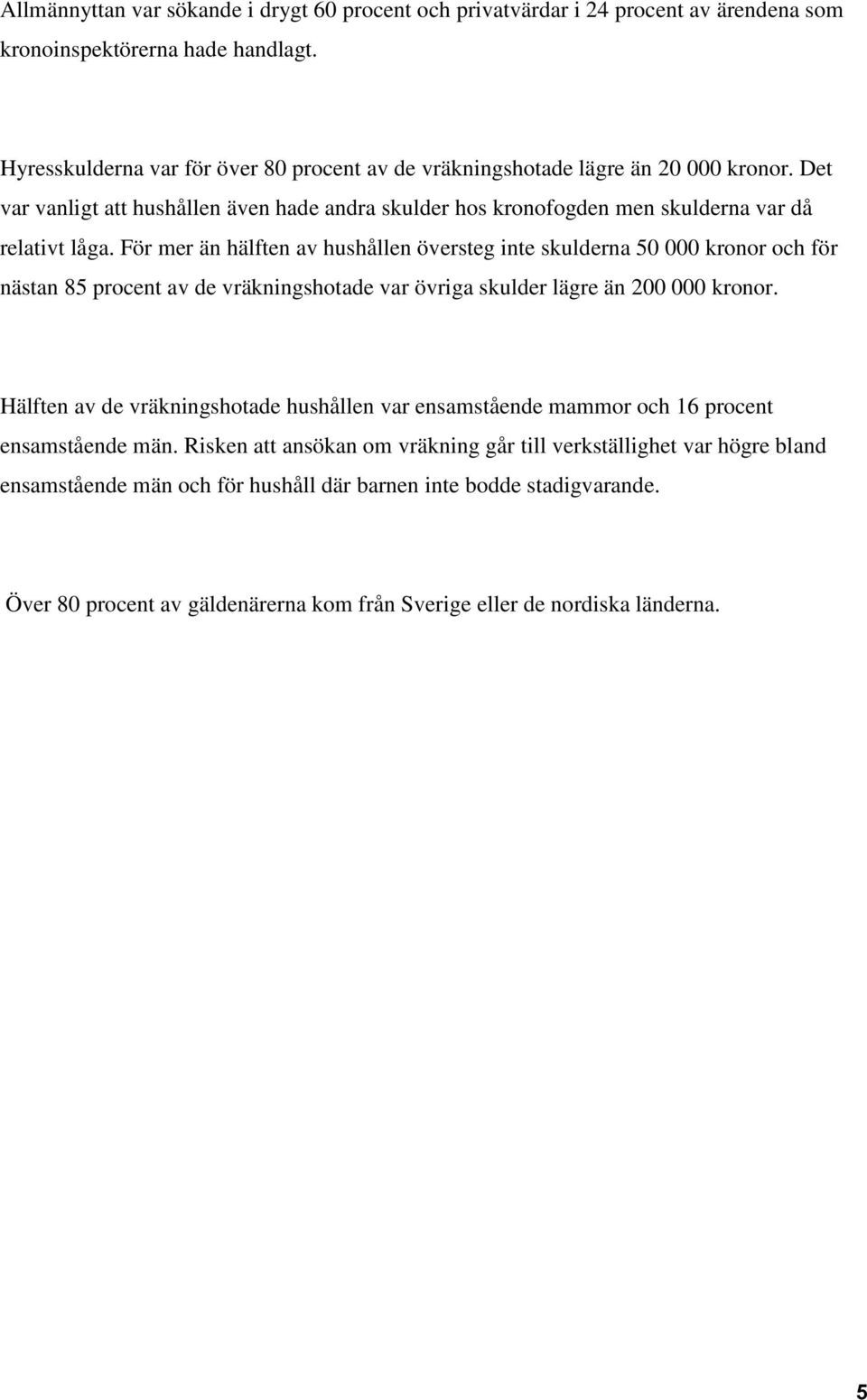 För mer än hälften av hushållen översteg inte skulderna 50 000 kronor och för nästan 85 procent av de vräkningshotade var övriga skulder lägre än 200 000 kronor.