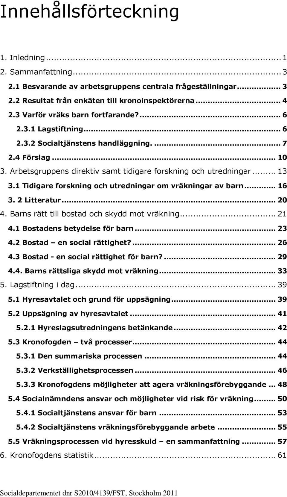 1 Tidigare forskning och utredningar om vräkningar av barn... 16 3. 2 Litteratur... 20 4. Barns rätt till bostad och skydd mot vräkning... 21 4.1 Bostadens betydelse för barn... 23 4.