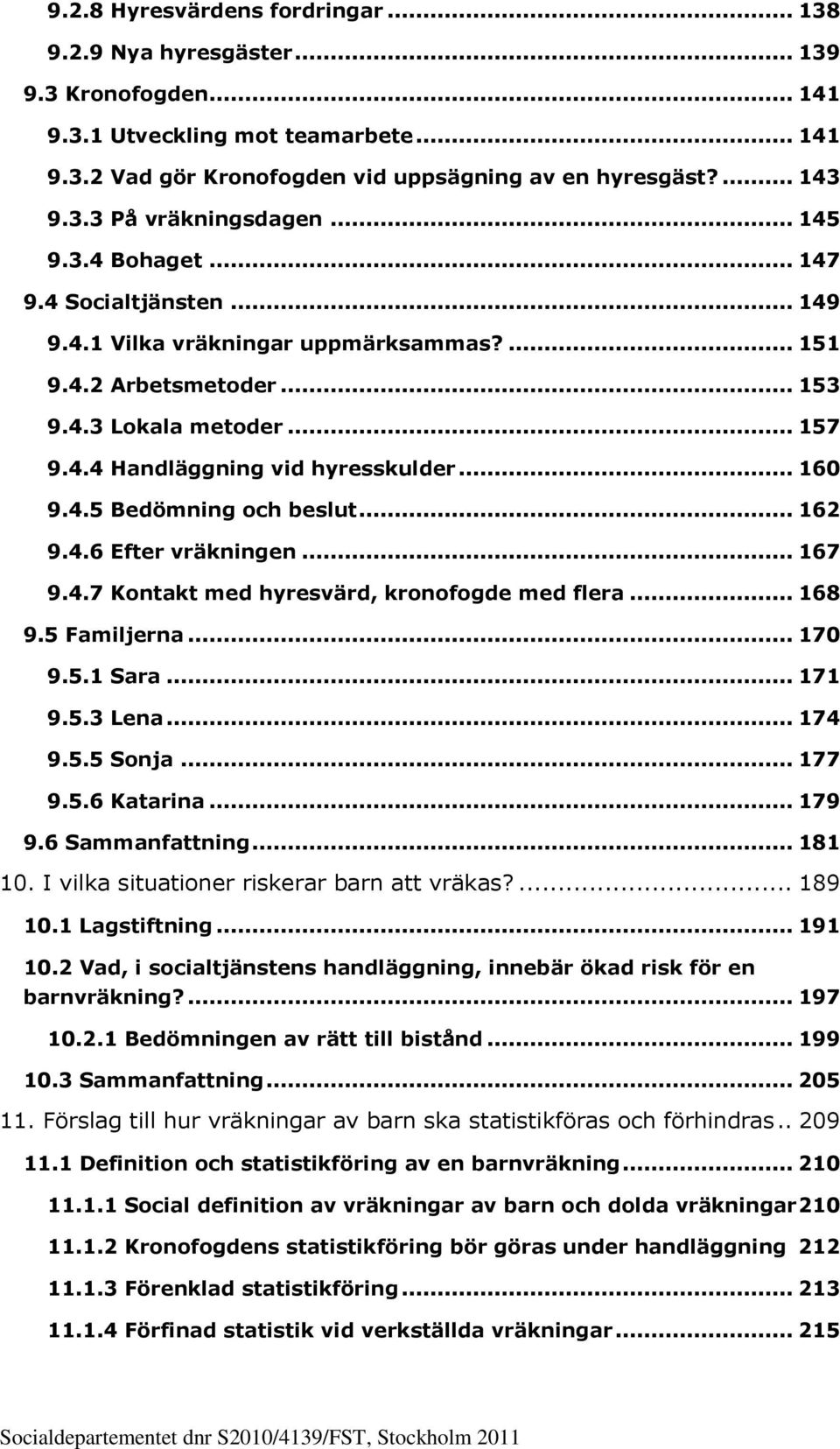 4.5 Bedömning och beslut... 162 9.4.6 Efter vräkningen... 167 9.4.7 Kontakt med hyresvärd, kronofogde med flera... 168 9.5 Familjerna... 170 9.5.1 Sara... 171 9.5.3 Lena... 174 9.5.5 Sonja... 177 9.5.6 Katarina.