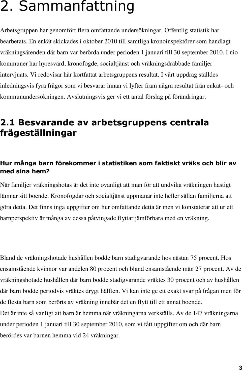 I nio kommuner har hyresvärd, kronofogde, socialtjänst och vräkningsdrabbade familjer intervjuats. Vi redovisar här kortfattat arbetsgruppens resultat.