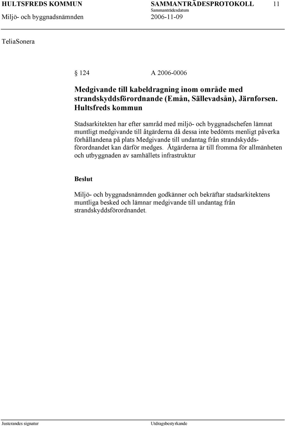 påverka förhållandena på plats Medgivande till undantag från strandskyddsförordnandet kan därför medges.
