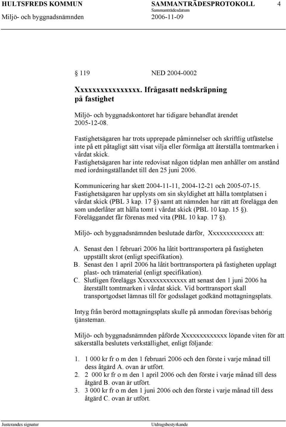 Fastighetsägaren har inte redovisat någon tidplan men anhåller om anstånd med iordningställandet till den 25 juni 2006. Kommunicering har skett 2004-11-11, 2004-12-21 och 2005-07-15.