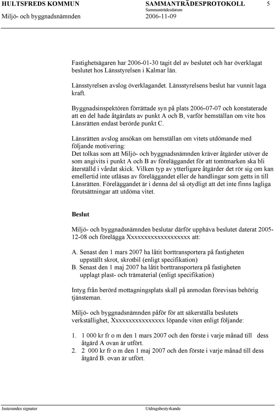Länsrätten avslog ansökan om hemställan om vitets utdömande med följande motivering: Det tolkas som att Miljö- och byggnadsnämnden kräver åtgärder utöver de som angivits i punkt A och B av
