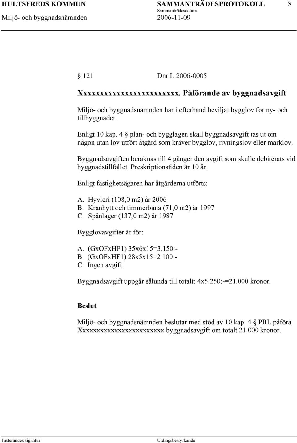 Byggnadsavgiften beräknas till 4 gånger den avgift som skulle debiterats vid byggnadstillfället. Preskriptionstiden är 10 år. Enligt fastighetsägaren har åtgärderna utförts: A.