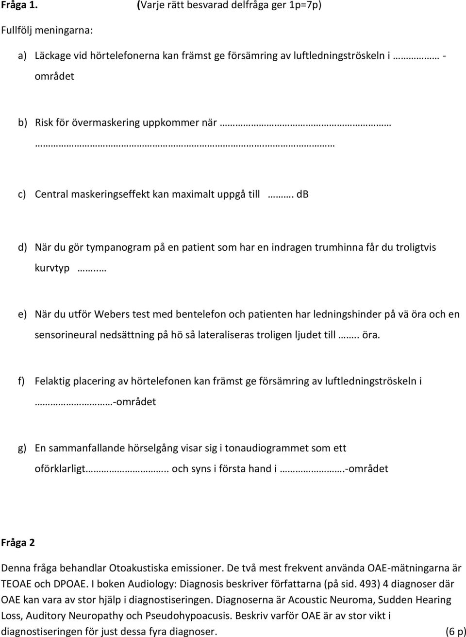 c) Central maskeringseffekt kan maximalt uppgå till. db d) När du gör tympanogram på en patient som har en indragen trumhinna får du troligtvis kurvtyp.