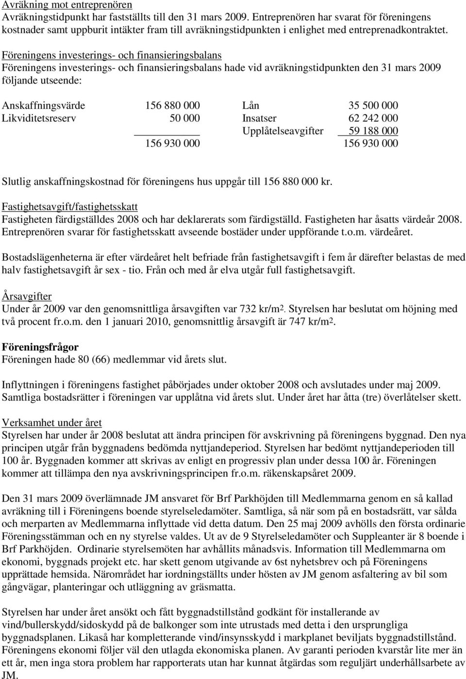 Föreningens investerings- och finansieringsbalans Föreningens investerings- och finansieringsbalans hade vid avräkningstidpunkten den 31 mars 2009 följande utseende: Anskaffningsvärde 156 880 000 Lån