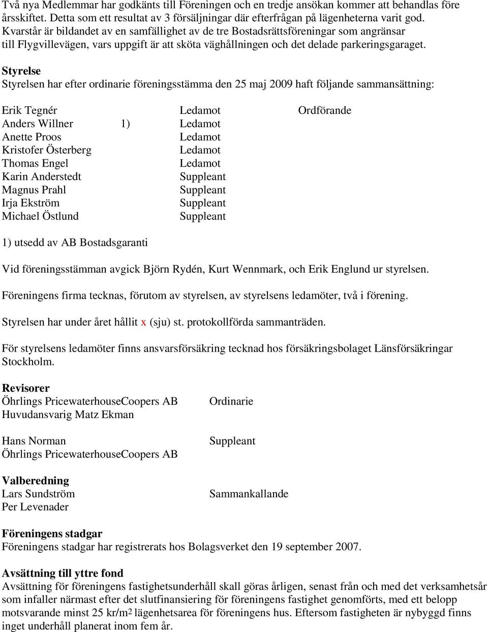 Styrelse Styrelsen har efter ordinarie föreningsstämma den 25 maj 2009 haft följande sammansättning: Erik Tegnér Ledamot Ordförande Anders Willner 1) Ledamot Anette Proos Ledamot Kristofer Österberg