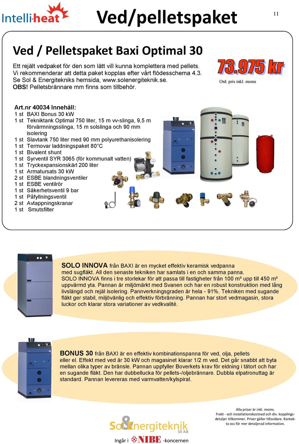 nr 40034 Innehåll: 1 st BAXI Bonus 30 kw 1 st Tekniktank Optimal 750 liter, 15 m vv-slinga, 9,5 m förvärmningsslinga, 15 m solslinga och 90 mm isolering 1 st Slavtank 750 liter med 90 mm