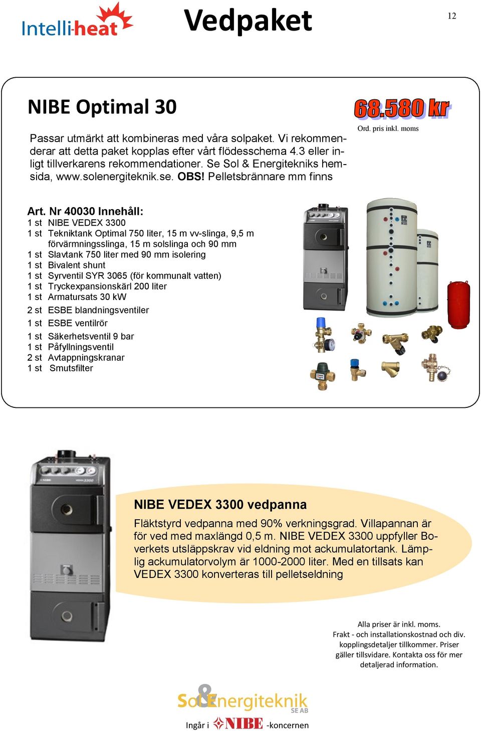 Nr 40030 Innehåll: 1 st NIBE VEDEX 3300 1 st Tekniktank Optimal 750 liter, 15 m vv-slinga, 9,5 m förvärmningsslinga, 15 m solslinga och 90 mm 1 st Slavtank 750 liter med 90 mm isolering 1 st Bivalent