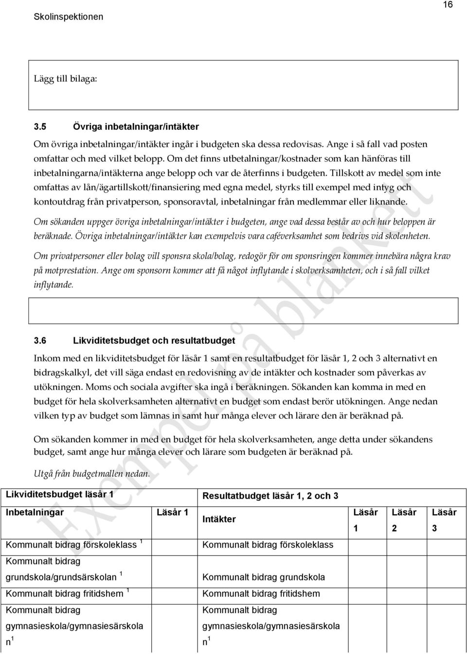 Tillskott av medel som inte omfattas av lån/ägartillskott/finansiering med egna medel, styrks till exempel med intyg och kontoutdrag från privatperson, sponsoravtal, inbetalningar från medlemmar