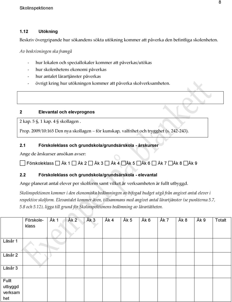 att påverka skolverksamheten. 2 Elevantal och elevprognos 2 kap. 5, 1 kap. 4 skollagen. Prop. 2009/10:165 Den nya skollagen för kunskap, valfrihet och trygghet (s. 242-243). 2.1 Förskoleklass och grundskola/grundsärskola - årskurser Ange de årskurser ansökan avser: Förskoleklass Åk 1 Åk 2 Åk 3 Åk 4 Åk 5 Åk 6 Åk 7 Åk 8 Åk 9 2.