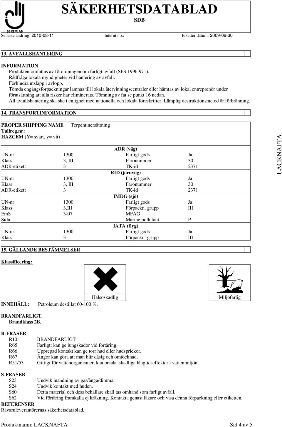 All avfallshantering ska ske i enlighet med nationella och lokala föreskrifter. Lämplig destruktionsmetod är förbränning. 14. TRANSPORT PROPER SHIPPING NAME Tullreg.