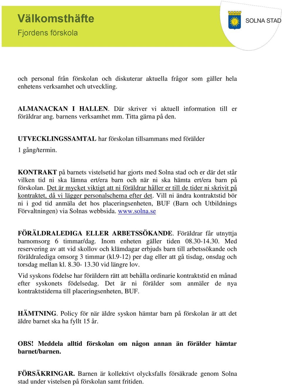 KONTRAKT på barnets vistelsetid har gjorts med Solna stad och er där det står vilken tid ni ska lämna ert/era barn och när ni ska hämta ert/era barn på förskolan.