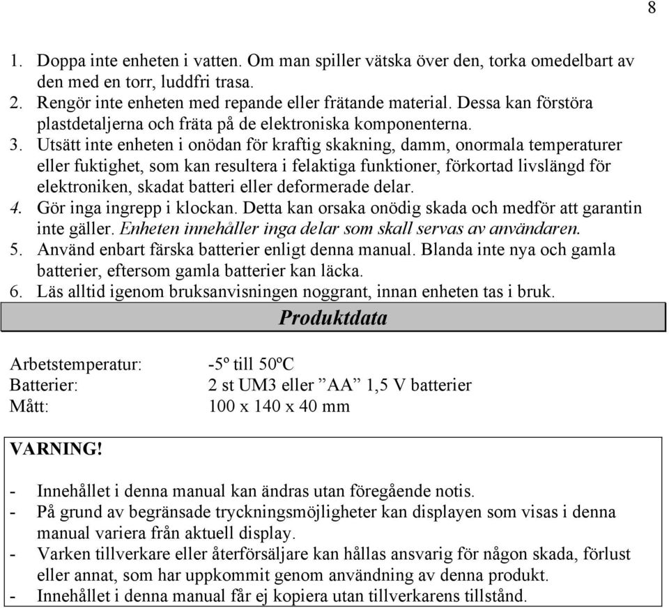 Utsätt inte enheten i onödan för kraftig skakning, damm, onormala temperaturer eller fuktighet, som kan resultera i felaktiga funktioner, förkortad livslängd för elektroniken, skadat batteri eller