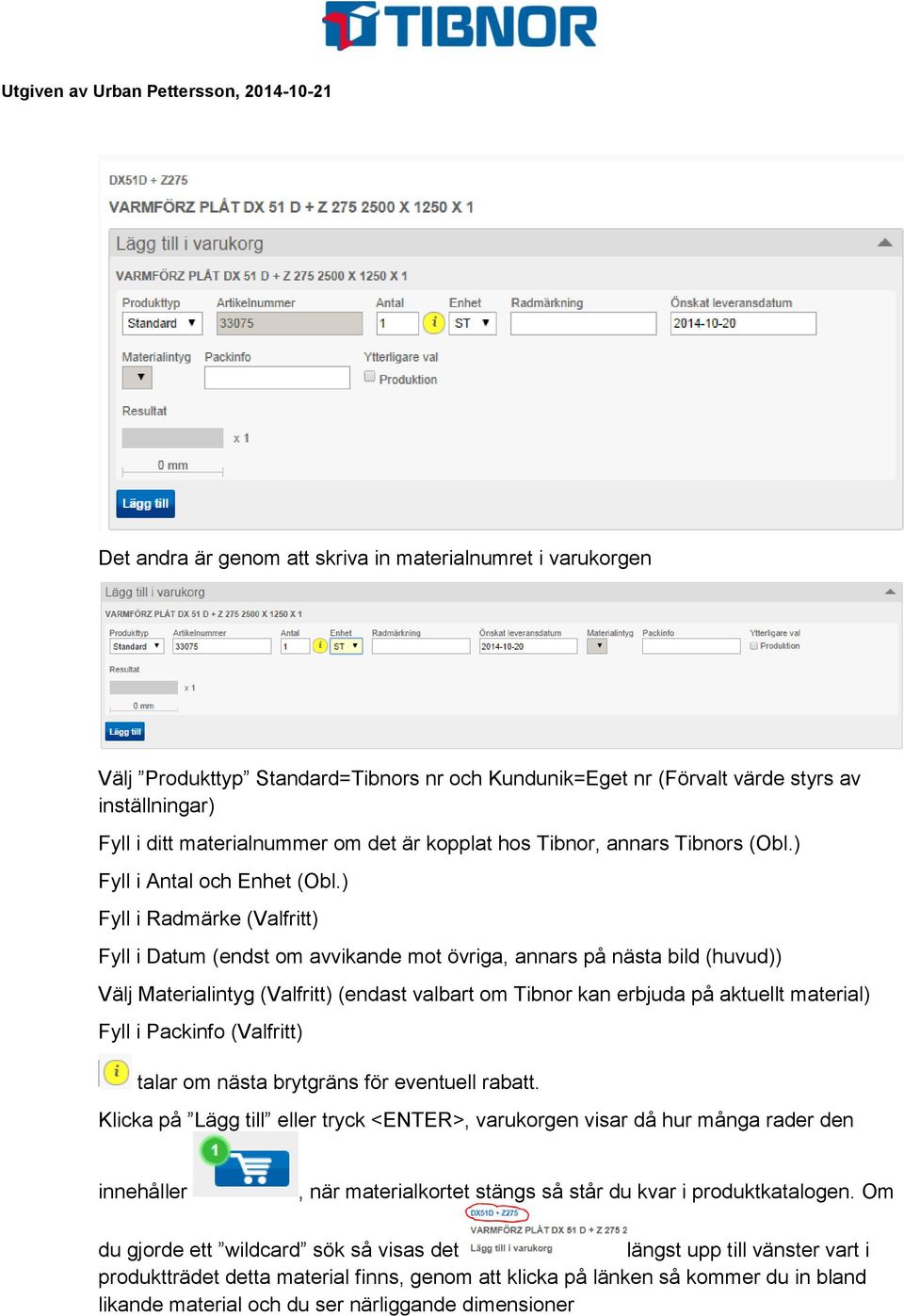 ) Fyll i Radmärke (Valfritt) Fyll i Datum (endst om avvikande mot övriga, annars på nästa bild (huvud)) Välj Materialintyg (Valfritt) (endast valbart om Tibnor kan erbjuda på aktuellt material) Fyll